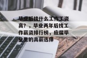 毕业后找什么工作工资高？，毕业两年后找工作薪资排行榜，应届毕业生的高薪选择