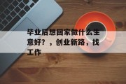 毕业后想回家做什么生意好？，创业新路，找工作