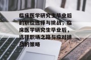 临床医学研究生毕业后的职位选择与挑战，临床医学研究生毕业后，选择职场之路与应对挑战的策略