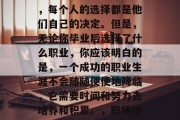 毕业后的生活选择很多，每个人的选择都是他们自己的决定。但是，无论你毕业后选择了什么职业，你应该明白的是，一个成功的职业生涯不会随随便便地降临，它需要时间和努力去培养和积累。，职场拼图，决定成功的每一步