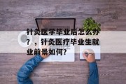针灸医学毕业后怎么办？，针灸医疗毕业生就业前景如何？