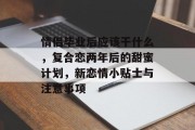 情侣毕业后应该干什么，复合恋两年后的甜蜜计划，新恋情小贴士与注意事项