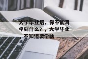 大学毕业后，你不能再学到什么？，大学毕业，不知道要学啥