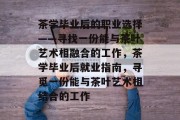 茶学毕业后的职业选择——寻找一份能与茶叶艺术相融合的工作，茶学毕业后就业指南，寻觅一份能与茶叶艺术相结合的工作