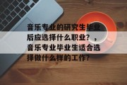 音乐专业的研究生毕业后应选择什么职业？，音乐专业毕业生适合选择做什么样的工作？