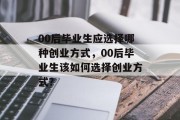 00后毕业生应选择哪种创业方式，00后毕业生该如何选择创业方式？