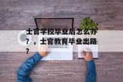 士官学校毕业后怎么办？，士官教育毕业出路？