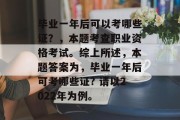 毕业一年后可以考哪些证？，本题考查职业资格考试。综上所述，本题答案为，毕业一年后可考哪些证? 请以2022年为例。