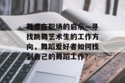 舞者在职场的启示—寻找跳舞艺术生的工作方向，舞蹈爱好者如何找到自己的舞蹈工作？