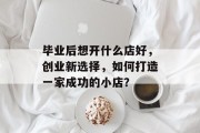 毕业后想开什么店好，创业新选择，如何打造一家成功的小店？