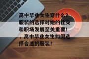 高中毕业女生穿什么？服装的选择对她的社交和职场发展至关重要！，高中毕业女生如何选择合适的服装？