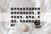 职中毕业生可选择的专修专科领域及途径，职中毕业生，选专业，不迷茫，专业道路选对了吗?