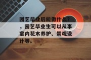 园艺毕业后能做什么？，园艺毕业生可以从事室内花木养护、景观设计等。