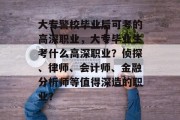 大专警校毕业后可考的高深职业，大专毕业生考什么高深职业？侦探、律师、会计师、金融分析师等值得深造的职业？