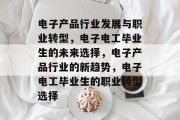 电子产品行业发展与职业转型，电子电工毕业生的未来选择，电子产品行业的新趋势，电子电工毕业生的职业转型选择