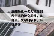 袁隆平从一名大学生到科学家的转变历程，袁隆平，大学科学家，科技巨匠