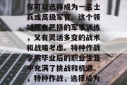 特种作战学院毕业后，你可以选择成为一名士兵或高级军官。这个领域既有严格的军事训练，又有灵活多变的战术和战略考虑。特种作战学院毕业后的职业生涯中充满了挑战和机遇。，特种作战，选择成为士兵还是军官？