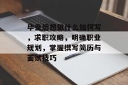 毕业后想做什么如何写，求职攻略，明确职业规划，掌握撰写简历与面试技巧