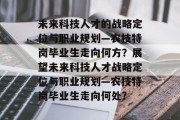 未来科技人才的战略定位与职业规划—农技特岗毕业生走向何方？展望未来科技人才战略定位与职业规划—农技特岗毕业生走向何处?