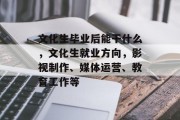 文化生毕业后能干什么，文化生就业方向，影视制作、媒体运营、教育工作等