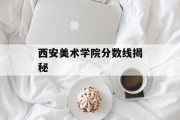 西安美术学院分数线揭秘