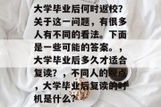 大学毕业后何时返校？关于这一问题，有很多人有不同的看法。下面是一些可能的答案。，大学毕业后多久才适合复读？，不同人的观点，大学毕业后复读的时机是什么?