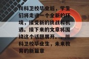 川科卫校毕业后，学生们将走进一个全新的环境，接受新的挑战和机遇。接下来的文章将围绕这个话题展开。，川科卫校毕业生，未来教育的新篇章