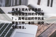 高考上完大学毕业后，你将获得怎样的学历呢？，高考过后的学历主要有三种，本科、研究生和博士。