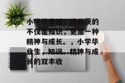 小学毕业后，我收获的不仅是知识，更是一种精神与成长。，小学毕业生，知识、精神与成长的双丰收