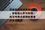 毕业后想对父母说什么，毕业后心声与祝福，向父母表达感谢和爱意的言语提纲