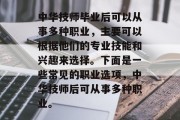 中华技师毕业后可以从事多种职业，主要可以根据他们的专业技能和兴趣来选择。下面是一些常见的职业选项，中华技师后可从事多种职业。
