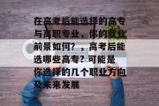 在高考后能选择的高专与高职专业，你的就业前景如何？，高考后能选哪些高专? 可能是你选择的几个职业方向及未来发展