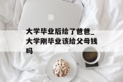 大学毕业后给了爸爸_大学刚毕业该给父母钱吗