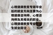 心理健康教育专硕毕业后的就业方向主要为心理健康咨询师、心理咨询师及其相关的职业，心理健康教育专业毕业生就业路径