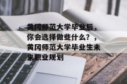 黄冈师范大学毕业后，你会选择做些什么？，黄冈师范大学毕业生未来职业规划