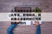 人力资源毕业后从事什么专员，职场新兵，简历展示必备的职位列表和面试技巧