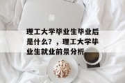 理工大学毕业生毕业后是什么？，理工大学毕业生就业前景分析