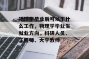 物理学毕业后可以干什么工作，物理学毕业生就业方向，科研人员、工程师、大学教师