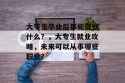大专生毕业后都能做些什么？，大专生就业攻略，未来可以从事哪些职业？