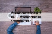 大学毕业能分到供销社吗？，大学毕业后还能分到供销社吗?