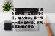 走出校园的第一步，融入新环境、实现自我价值，踏入大学，第一课——融入新环境，实现自我价值的开始