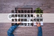 化工女生毕业后的就业选择和职业发展，化工女生求职路，从校园到职场的转型之路