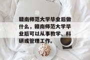 赣南师范大学毕业后做什么，赣南师范大学毕业后可以从事教学、科研或管理工作。