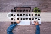 毕业后开始学习的重要性，毕业后学习的重要性，从决定命运到个人发展