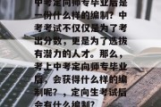 中考定向师专毕业后是一份什么样的编制？中考考试不仅仅是为了考出分数，更是为了选拔有潜力的人才。那么，考上中考定向师专毕业后，会获得什么样的编制呢？，定向生考试后会有什么编制?