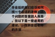 毕业后的我们应该如何找一个合适的老师？这个问题的答案因人而异，但以下是一些通用的建议。，找到合适老师的方法