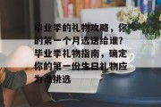 毕业季的礼物攻略，你的第一个月选送给谁？毕业季礼物指南，确定你的第一份生日礼物应为谁挑选