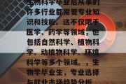 生物科学毕业后从事的许多行业都需要专业知识和技能。这不仅限于医学、药学等领域，也包括自然科学、植物科学、动植物科学、环境科学等多个领域。，生物学毕业生，专业选择与就业市场趋势分析
