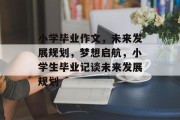 小学毕业作文，未来发展规划，梦想启航，小学生毕业记谈未来发展规划