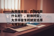 大学毕业后，在学校做什么好？，职场转型，大学毕业生的就业选择与规划建议